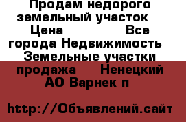 Продам недорого земельный участок  › Цена ­ 450 000 - Все города Недвижимость » Земельные участки продажа   . Ненецкий АО,Варнек п.